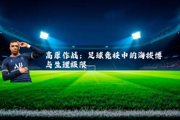高原作战：足球竞技中的海拔博弈与生理极限