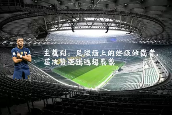 主裁判：足球场上的终极仲裁者，其决策逻辑远超表象