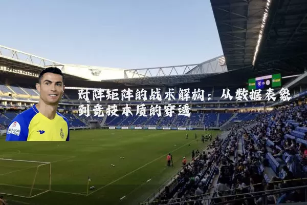 对阵矩阵的战术解构：从数据表象到竞技本质的穿透