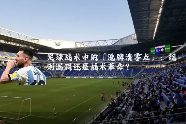 足球战术中的「洗牌清零点」：规则漏洞还是战术革命？