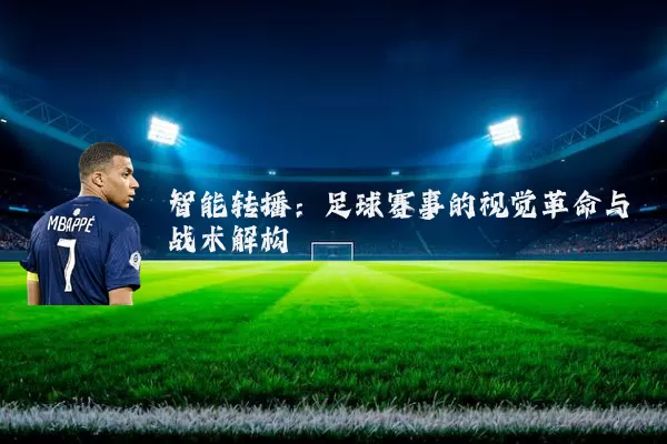智能转播：足球赛事的视觉革命与战术解构