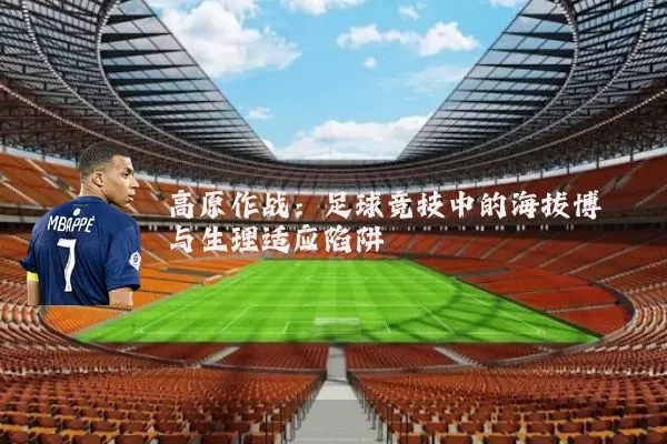 高原作战：足球竞技中的海拔博弈与生理适应陷阱