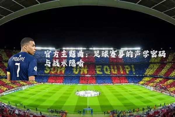 官方主题曲：足球赛事的声学密码与战术隐喻