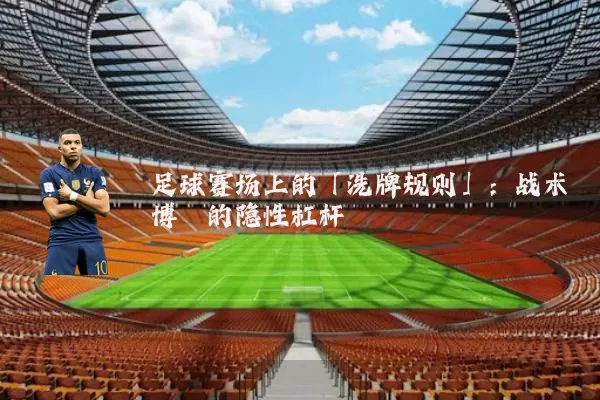 足球赛场上的「洗牌规则」：战术博弈的隐性杠杆
