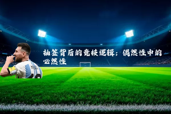 抽签背后的竞技逻辑：偶然性中的必然性