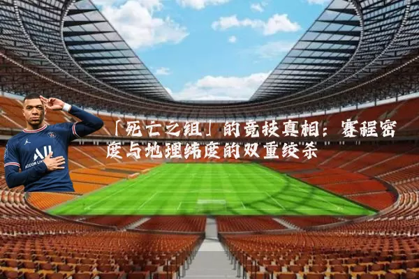「死亡之组」的竞技真相：赛程密度与地理纬度的双重绞杀