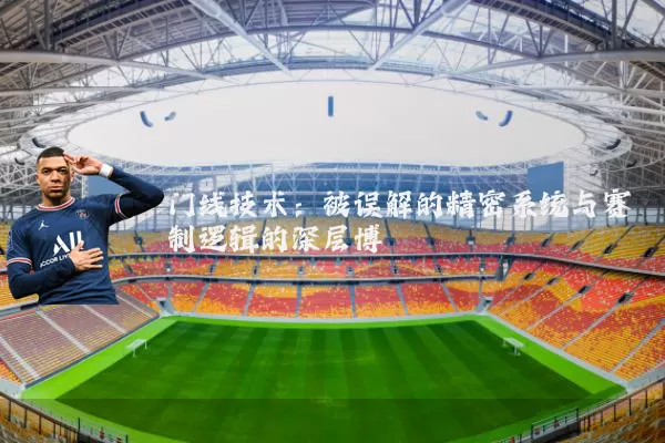 门线技术：被误解的精密系统与赛制逻辑的深层博弈