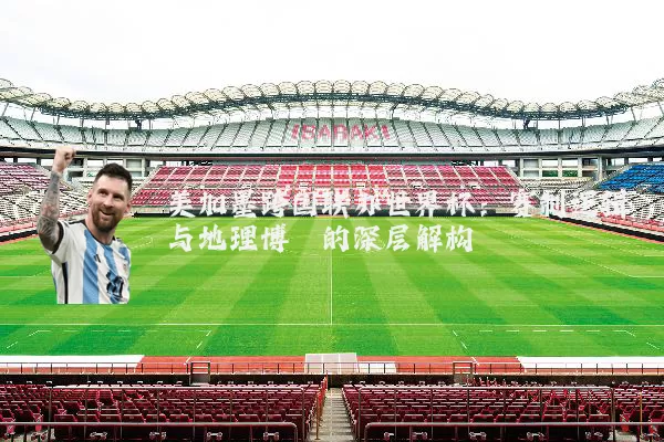 美加墨跨国联办世界杯：赛制逻辑与地理博弈的深层解构