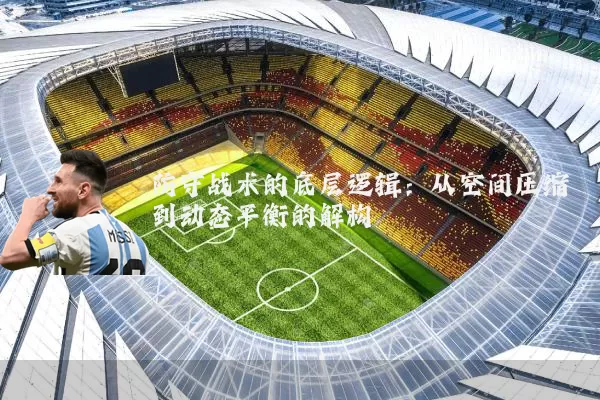 防守战术的底层逻辑：从空间压缩到动态平衡的解构