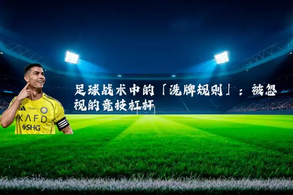 足球战术中的「洗牌规则」：被忽视的竞技杠杆